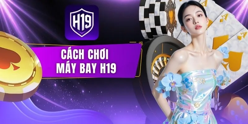 Cách Chơi Máy Bay H19 - Bí Quyết Săn Hệ Số Cao Cực Nhanh