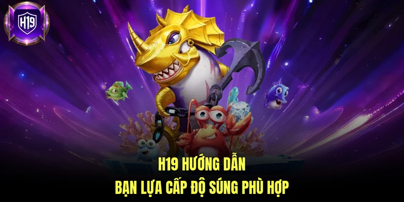 H19 hướng dẫn bạn lựa cấp độ súng phù hợp