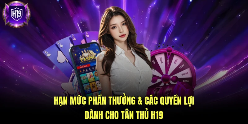 Hạn mức phần thưởng & các quyền lợi dành cho tân thủ H19