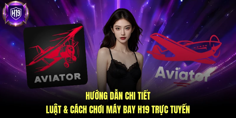Hướng dẫn chi tiết luật & cách chơi máy bay H19 trực tuyến