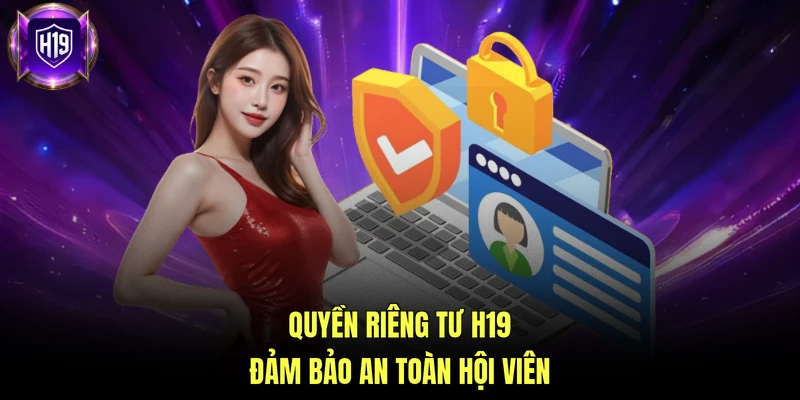Quyền riêng tư H19 đảm bảo an toàn hội viên