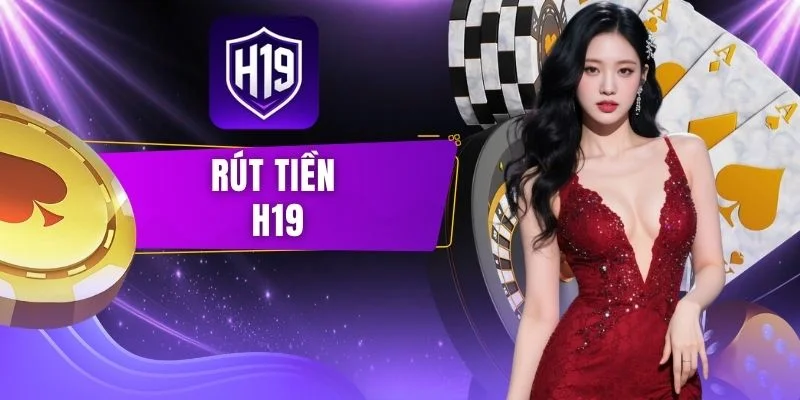 Rút Tiền H19 - Hướng Dẫn Quy Trình Chi Tiết & An Toàn