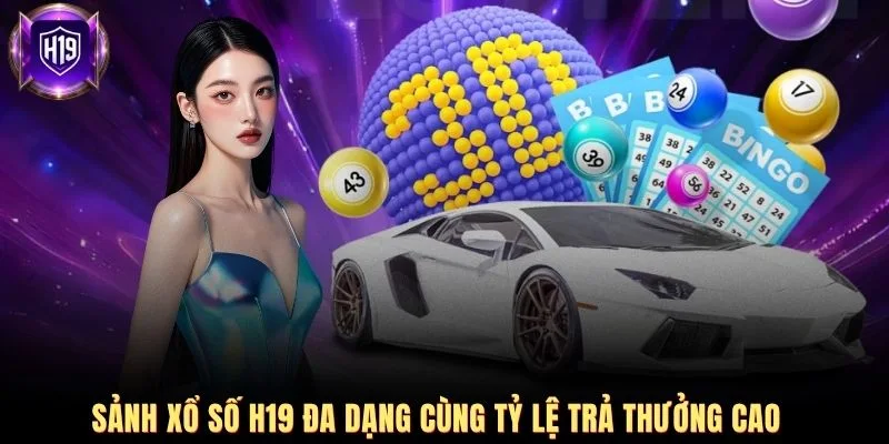 Sảnh xổ số H19 đa dạng cùng tỷ lệ trả thưởng cao