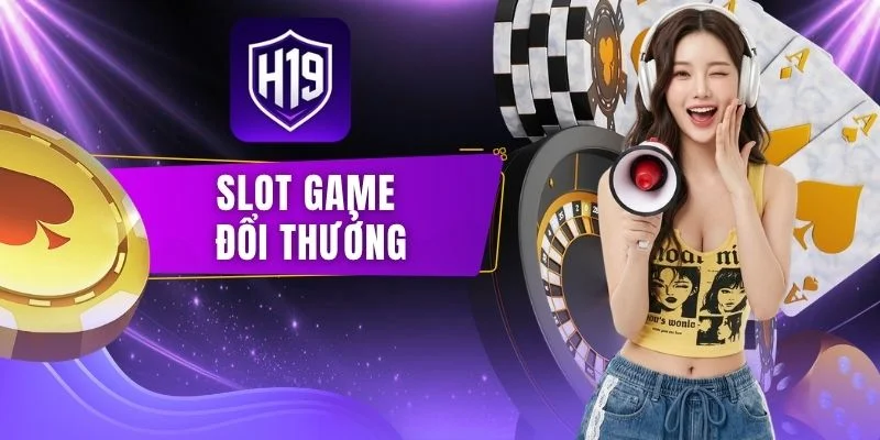 Slot Game Đổi Thưởng H19 | Cách Tham Gia Cho Bạn Mới 2026