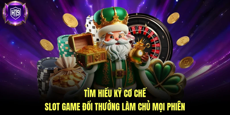 Tìm hiểu kỹ cơ chế slot game đổi thưởng để làm chủ mọi phiên