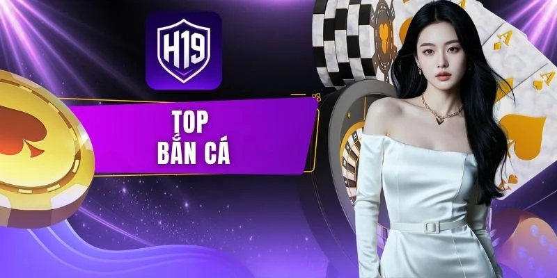 Top Bắn Cá H19 | Game Trực Tuyến Đổi Thưởng Hay Nhất 2026